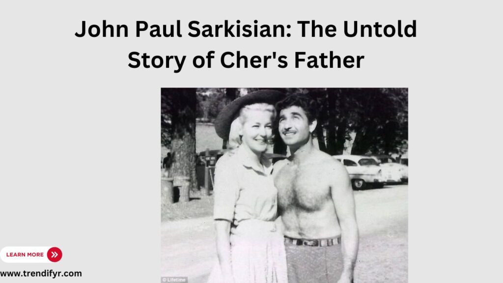 John Paul Sarkisian: The Untold Story of Cher’s Father